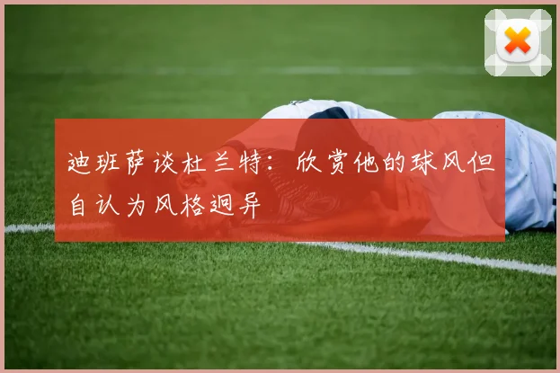 迪班萨谈杜兰特：欣赏他的球风但自认为风格迥异