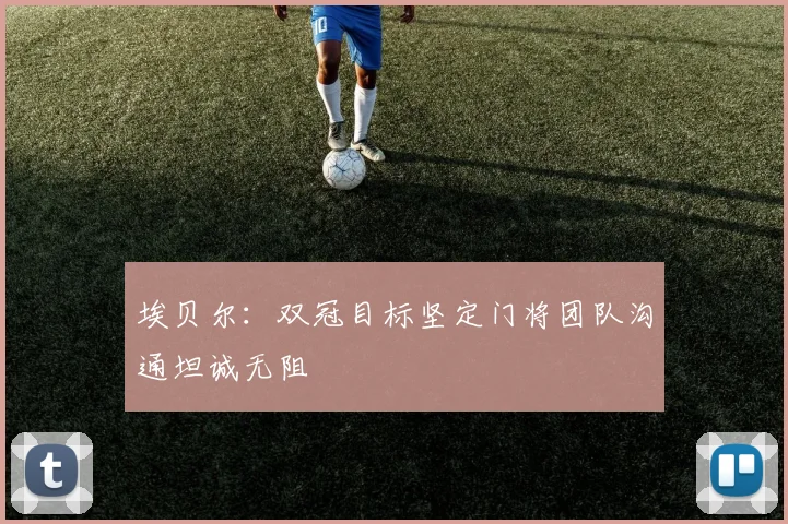 埃贝尔：双冠目标坚定门将团队沟通坦诚无阻