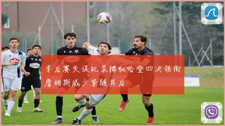 季后赛失误纪录揭秘哈登四次领衔詹姆斯威少紧随其后