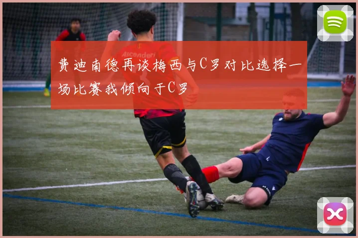 费迪南德再谈梅西与C罗对比选择一场比赛我倾向于C罗