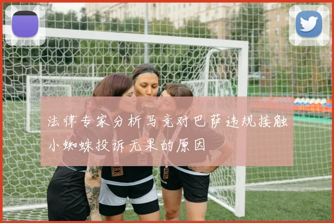 法律专家分析马竞对巴萨违规接触小蜘蛛投诉无果的原因