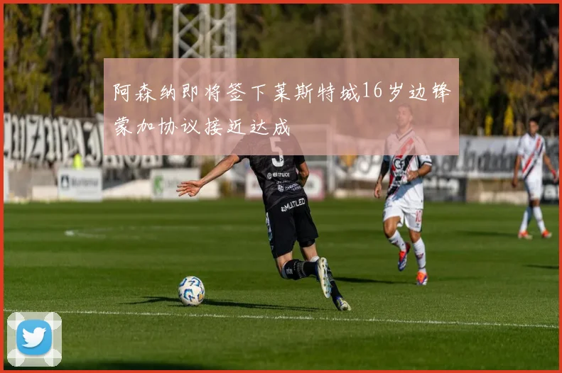 阿森纳即将签下莱斯特城16岁边锋蒙加协议接近达成
